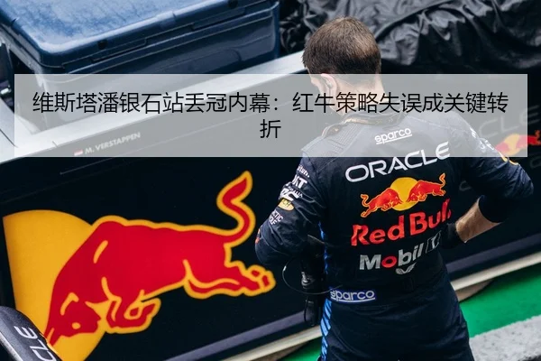 维斯塔潘银石站丢冠内幕：红牛策略失误成关键转折