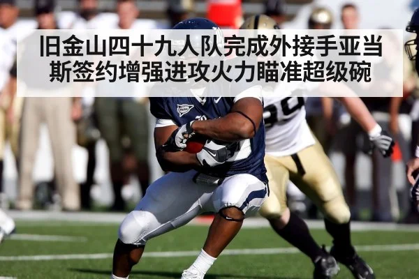 旧金山四十九人队完成外接手亚当斯签约增强进攻火力瞄准超级碗