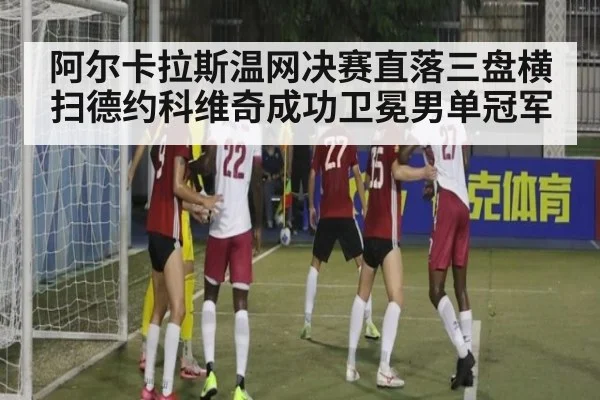 阿尔卡拉斯温网决赛直落三盘横扫德约科维奇成功卫冕男单冠军