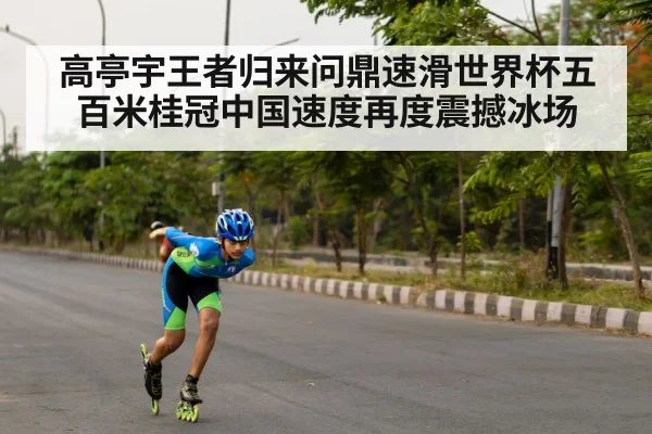 高亭宇王者归来问鼎速滑世界杯五百米桂冠中国速度再度震撼冰场