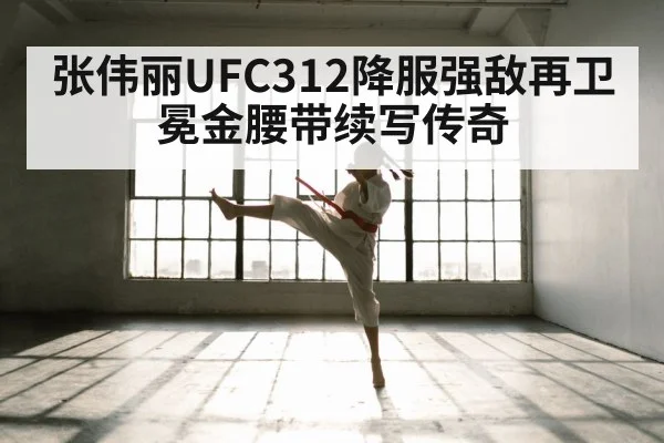 张伟丽UFC312降服强敌再卫冕金腰带续写传奇