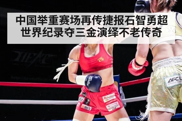 中国举重赛场再传捷报石智勇超世界纪录夺三金演绎不老传奇